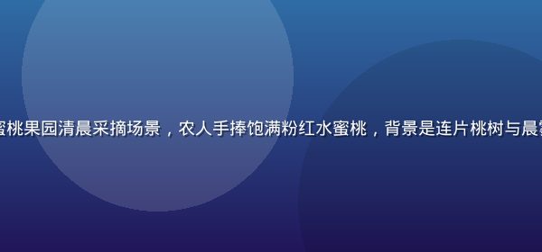 无锡阳山白凤水蜜桃果园清晨采摘场景，农人手捧饱满粉红水蜜桃，背景是连片桃树与晨雾，色调温暖自然